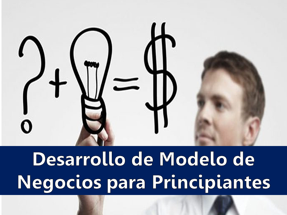 Desarrollo de modelo de negocios p/ principiantes Desarrollo de modelo de negocios p/ principiantes